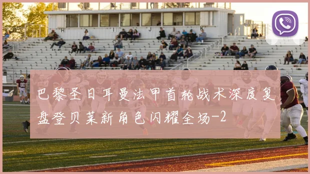 巴黎圣日耳曼法甲首轮战术深度复盘登贝莱新角色闪耀全场