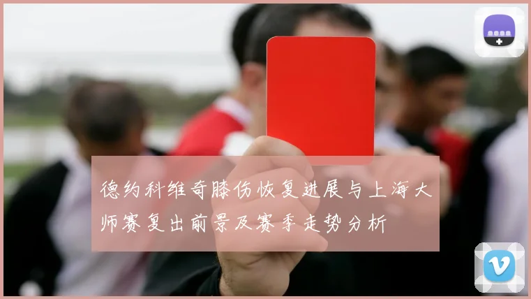 德约科维奇膝伤恢复进展与上海大师赛复出前景及赛季走势分析