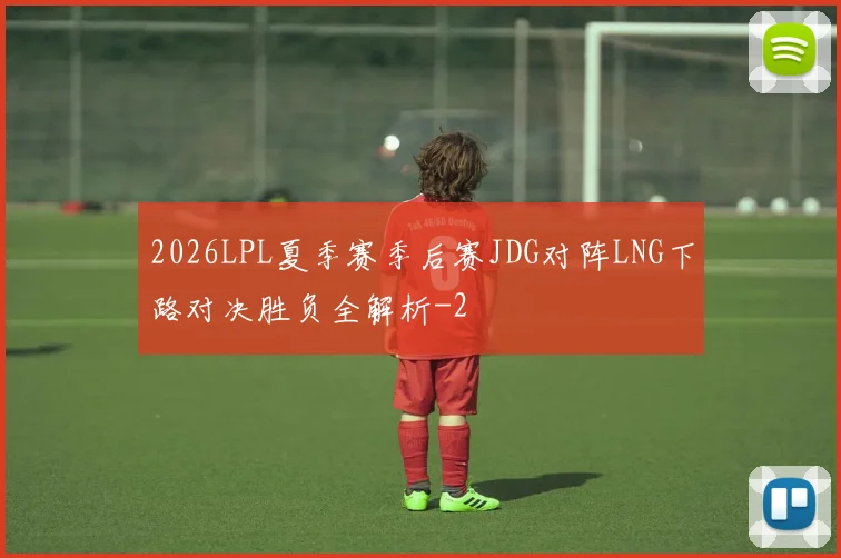 2026LPL夏季赛季后赛JDG对阵LNG下路对决胜负全解析