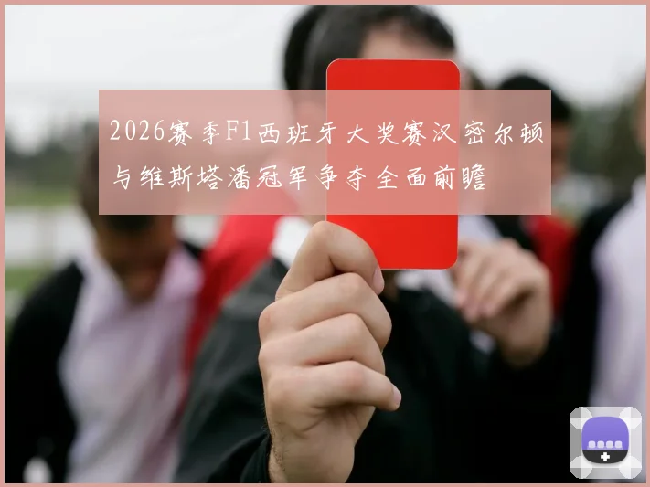 2026赛季F1西班牙大奖赛汉密尔顿与维斯塔潘冠军争夺全面前瞻