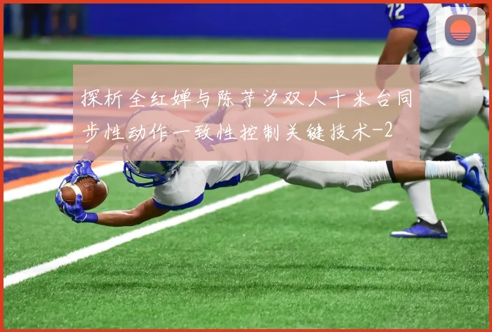 探析全红婵与陈芋汐双人十米台同步性动作一致性控制关键技术