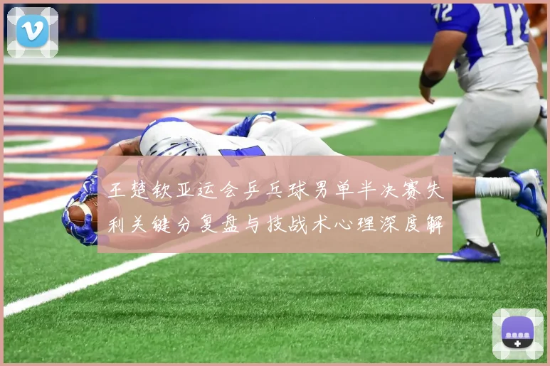 王楚钦亚运会乒乓球男单半决赛失利关键分复盘与技战术心理深度解析
