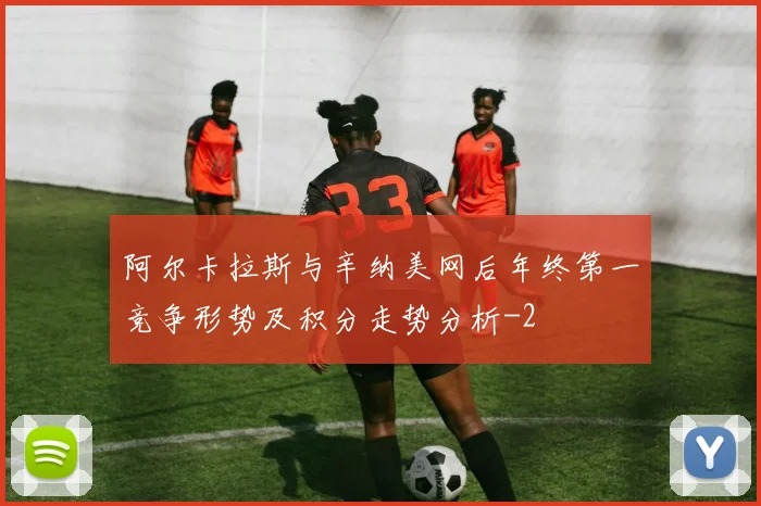 阿尔卡拉斯与辛纳美网后年终第一竞争形势及积分走势分析
