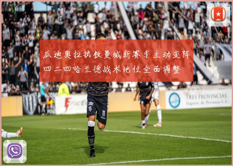 瓜迪奥拉执教曼城新赛季主动变阵四二四哈兰德战术地位全面调整